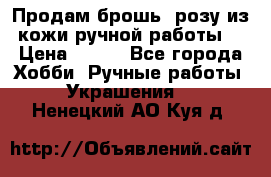 Продам брошь- розу из кожи ручной работы. › Цена ­ 900 - Все города Хобби. Ручные работы » Украшения   . Ненецкий АО,Куя д.